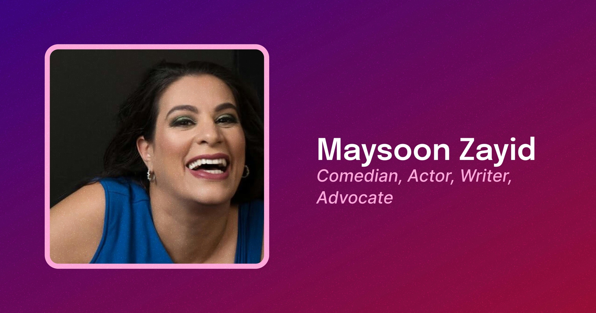 Framed photo of Maysoon Zayid, a Middle Eastern woman wearing a blue dress, smiling. Text reads Maysoon Zayid. Comedian, Actor, Writer, Advocate.