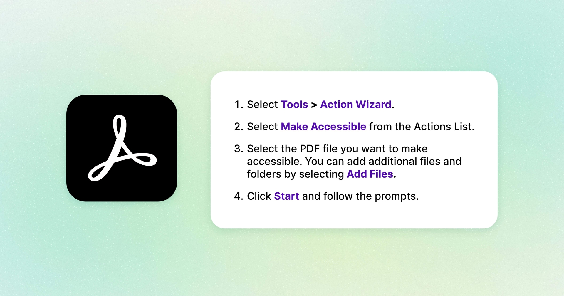 The adobe symbol is shown next to a series of instructions reading, "1. Select tools then action wizard. 2. Select make accessible from the actions list. 3. Select the PDF file you want to make accessible. You can add additional files and folders by selecting Add Files. 4. Click start and follow the prompts."